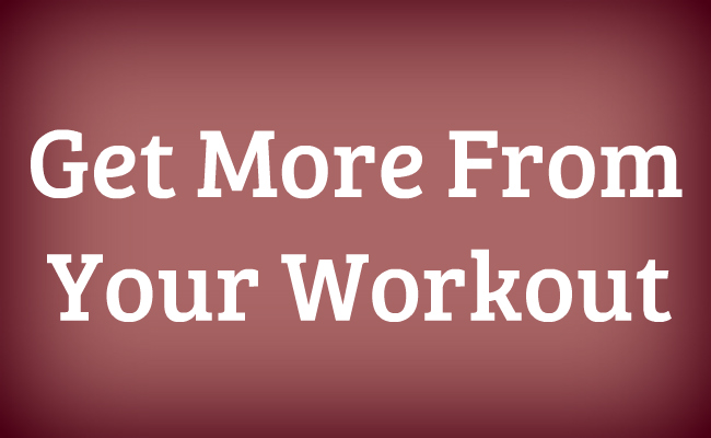 Get More Out of Your Workout | lookingjoligood.worpress.com