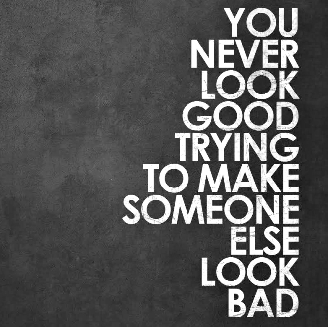 You never look good trying to make someone else look bad. | lookingjoligood.wordpress.com