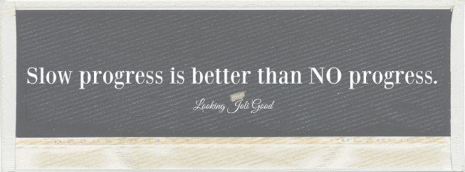 Slow progress is better than NO progress. | lookingjoligood.wordpress.com