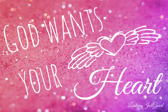 God wants your heart | lookingjoligood.wordpress.com