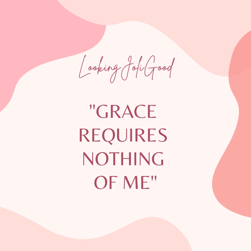 Grace Requires Nothing Of Me | lookingjoligood.blog