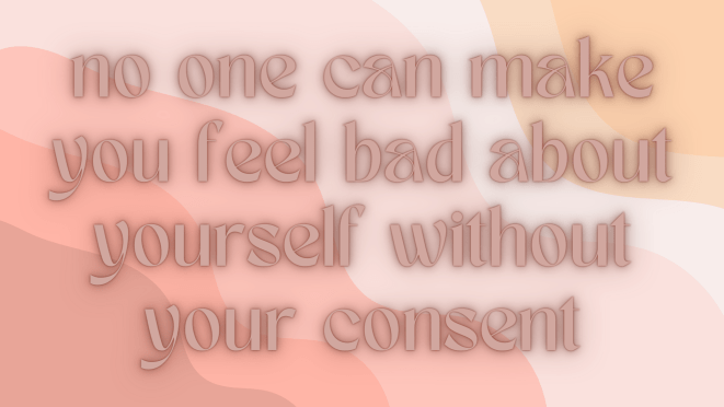 no one can make you feel bad about yourself without your consent | Lookingjoligood.blog